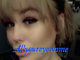 Allyoureyesonme